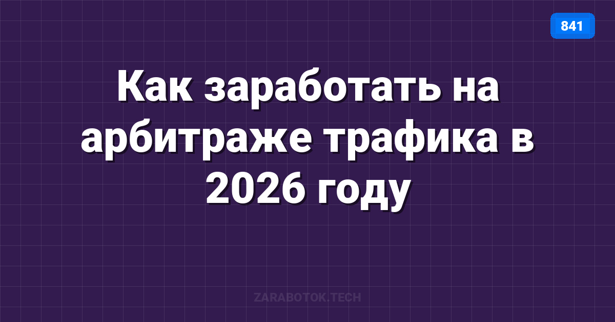 Как заработать на арбитраже трафика в 2026 году: актуальные связки и честный разбор