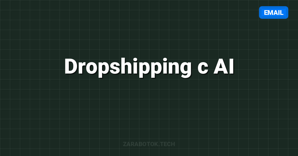 Dropshipping с AI: Автоматизация от А до Я