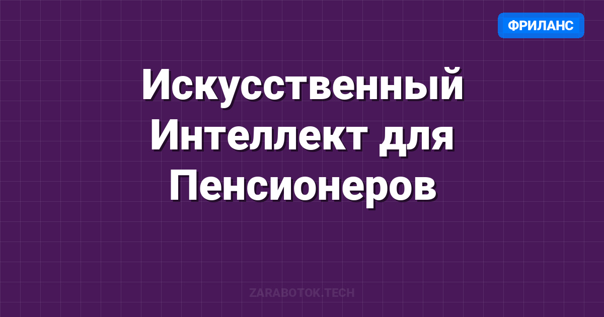 Искусственный Интеллект для Пенсионеров: Как обучать нейросетям и зарабатывать (Гайд 2026)